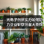 光电子创新实力如何助力企业斩获创客大赛殊荣? 光电子创新实力如何助力企业斩获创客大赛殊荣?