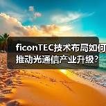 ficonTEC技术布局如何推动光通信产业升级？（图3）