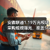 安徽联通1.19万光模块采购规模曝光,覆盖5G/数据中心等多场景(图2) 安徽联通1.19万光模块采购规模曝光,覆盖5G/数据中心等多场景(图2)