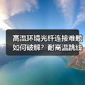 高温环境光纤连接难题如何破解?耐高温跳线的可靠方案(图2) 高温环境光纤连接难题如何破解?耐高温跳线的可靠方案(图2)