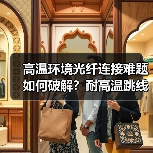 高温环境光纤连接难题如何破解?耐高温跳线的可靠方案 高温环境光纤连接难题如何破解?耐高温跳线的可靠方案