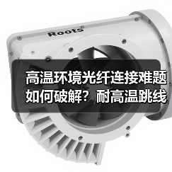 高温环境光纤连接难题如何破解?耐高温跳线的可靠方案(图3) 高温环境光纤连接难题如何破解?耐高温跳线的可靠方案(图3)