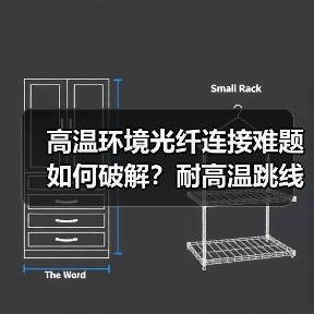 高温环境光纤连接难题如何破解?耐高温跳线的可靠方案(图4) 高温环境光纤连接难题如何破解?耐高温跳线的可靠方案(图4)