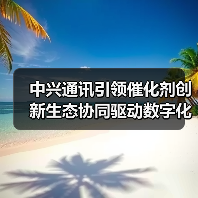 中兴通讯引领催化剂创新生态协同驱动数字化转型 中兴通讯引领催化剂创新生态协同驱动数字化转型