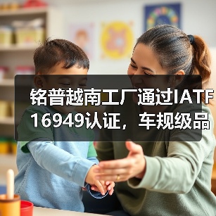 铭普越南工厂通过IATF 16949认证,车规级品质全球布局(图3) 铭普越南工厂通过IATF 16949认证,车规级品质全球布局(图3)