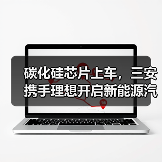 碳化硅芯片上车,三安携手理想开启新能源汽车技术革新合作(图3) 碳化硅芯片上车,三安携手理想开启新能源汽车技术革新合作(图3)