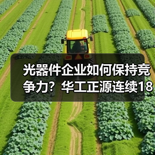 光器件企业如何保持竞争力?华工正源连续18年霸榜(图4) 光器件企业如何保持竞争力?华工正源连续18年霸榜(图4)