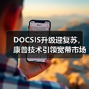 DOCSIS升级迎复苏，康普技术引领宽带市场新趋势