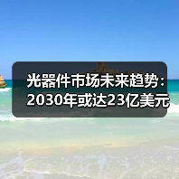光器件市场未来趋势:2030年或达23亿美元?(图4) 光器件市场未来趋势:2030年或达23亿美元?(图4)