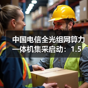 中国电信全光组网算力一体机集采启动：1.5万台需求引关注（图3）