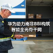 华为助力南非BBI构筑智能全光骨干网 华为助力南非BBI构筑智能全光骨干网