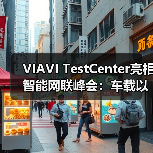 VIAVI TestCenter亮相智能网联峰会:车载以太网测试新标杆 VIAVI TestCenter亮相智能网联峰会:车载以太网测试新标杆