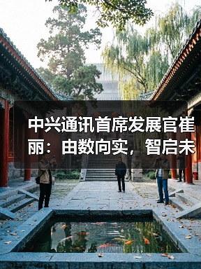 中兴通讯首席发展官崔丽:由数向实,智启未来(图3) 中兴通讯首席发展官崔丽:由数向实,智启未来(图3)