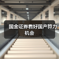 国金证券看好国产算力机会 国金证券看好国产算力机会