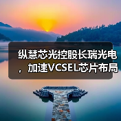 纵慧芯光控股长瑞光电,加速VCSEL芯片布局(图2) 纵慧芯光控股长瑞光电,加速VCSEL芯片布局(图2)