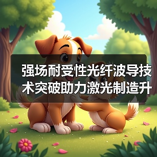 强场耐受性光纤波导技术突破助力激光制造升级（图4）