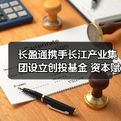 长盈通携手长江产业集团设立创投基金 资本赋能强链补链（图4）
